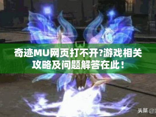 奇迹MU网页打不开?游戏相关攻略及问题解答在此! 奇迹MU网页打不开?游戏相关攻略及问题解答在此!