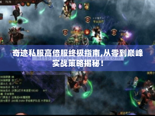 奇迹私服高倍服终极指南,从零到巅峰实战策略揭秘! 奇迹私服高倍服终极指南,从零到巅峰实战策略揭秘!