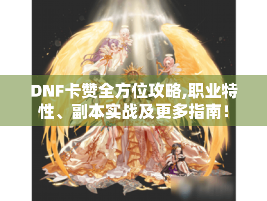 DNF卡赞全方位攻略,职业特性、副本实战及更多指南! DNF卡赞全方位攻略,职业特性、副本实战及更多指南!