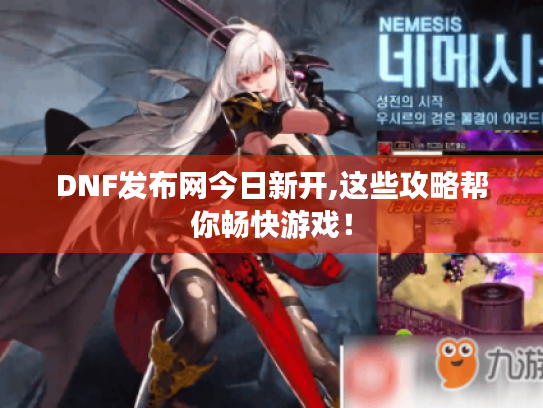 DNF发布网今日新开,这些攻略帮你畅快游戏! DNF发布网今日新开,这些攻略帮你畅快游戏!