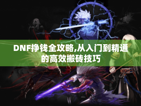 DNF挣钱全攻略,从入门到精通的高效搬砖技巧 DNF挣钱全攻略,从入门到精通的高效搬砖技巧