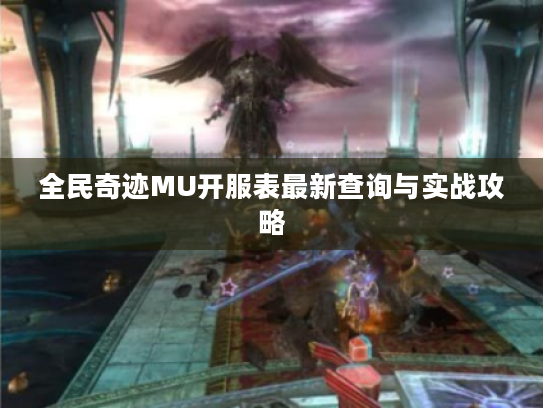 全民奇迹MU开服表最新查询与实战攻略 全民奇迹MU开服表最新查询与实战攻略
