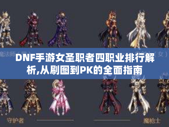 DNF手游女圣职者四职业排行解析,从刷图到PK的全面指南 DNF手游女圣职者四职业排行解析,从刷图到PK的全面指南