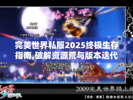 完美世界私服2025终极生存指南,破解资源荒与版本迭代困局 完美世界私服2025终极生存指南,破解资源荒与版本迭代困局