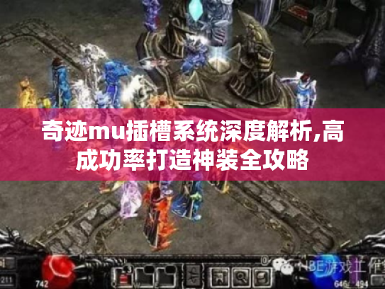 奇迹mu插槽系统深度解析,高成功率打造神装全攻略 奇迹mu插槽系统深度解析,高成功率打造神装全攻略