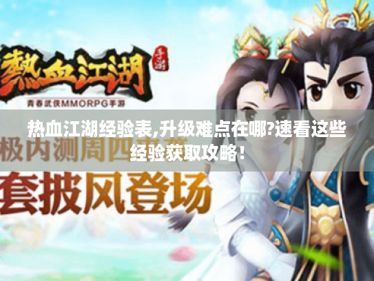 热血江湖经验表,升级难点在哪?速看这些经验获取攻略! 热血江湖经验表,升级难点在哪?速看这些经验获取攻略!
