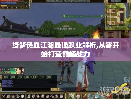 绮梦热血江湖最强职业解析,从零开始打造巅峰战力 绮梦热血江湖最强职业解析,从零开始打造巅峰战力