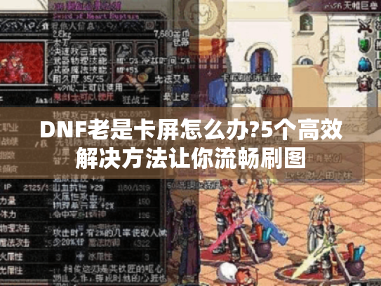 DNF老是卡屏怎么办?5个高效解决方法让你流畅刷图 DNF老是卡屏怎么办?5个高效解决方法让你流畅刷图
