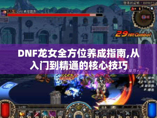DNF龙女全方位养成指南,从入门到精通的核心技巧 DNF龙女全方位养成指南,从入门到精通的核心技巧