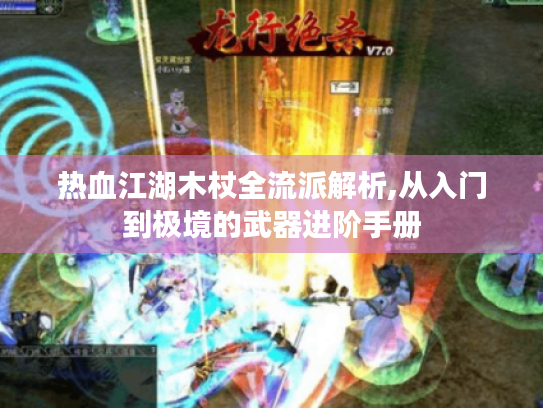 热血江湖木杖全流派解析,从入门到极境的武器进阶手册 热血江湖木杖全流派解析,从入门到极境的武器进阶手册