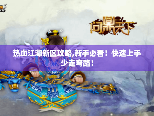 热血江湖新区攻略,新手必看!快速上手少走弯路! 热血江湖新区攻略,新手必看!快速上手少走弯路!