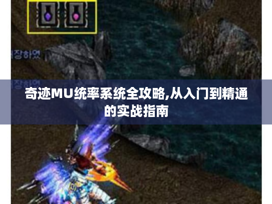 奇迹MU统率系统全攻略,从入门到精通的实战指南 奇迹MU统率系统全攻略,从入门到精通的实战指南