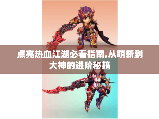 点亮热血江湖必看指南,从萌新到大神的进阶秘籍 点亮热血江湖必看指南,从萌新到大神的进阶秘籍