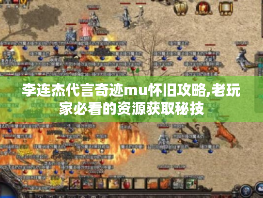 李连杰代言奇迹mu怀旧攻略,老玩家必看的资源获取秘技 李连杰代言奇迹mu怀旧攻略,老玩家必看的资源获取秘技