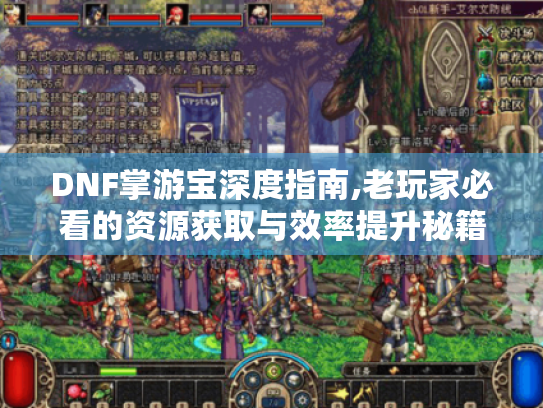 DNF掌游宝深度指南,老玩家必看的资源获取与效率提升秘籍 DNF掌游宝深度指南,老玩家必看的资源获取与效率提升秘籍