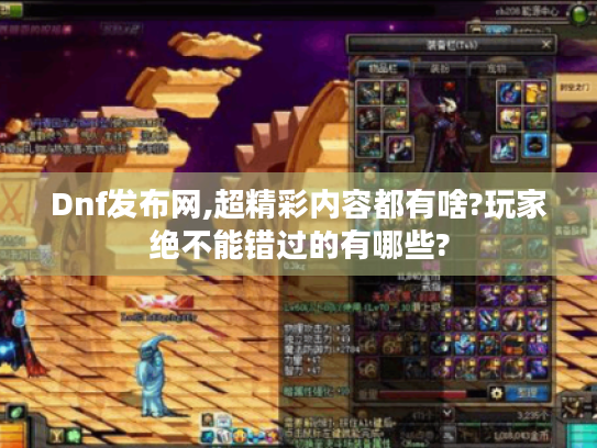 Dnf发布网,超精彩内容都有啥?玩家绝不能错过的有哪些? Dnf发布网,超精彩内容都有啥?玩家绝不能错过的有哪些?