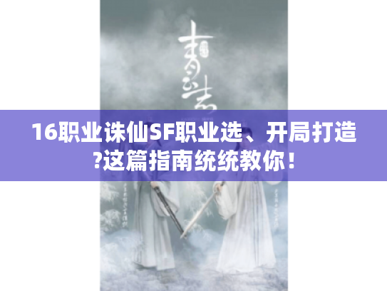 16职业诛仙SF职业选、开局打造?这篇指南统统教你! 16职业诛仙SF职业选、开局打造?这篇指南统统教你!