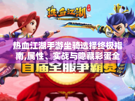 热血江湖手游坐骑选择终极指南,属性、实战与隐藏彩蛋全解析 热血江湖手游坐骑选择终极指南,属性、实战与隐藏彩蛋全解析