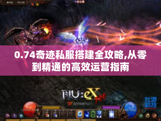 0.74奇迹私服搭建全攻略,从零到精通的高效运营指南 0.74奇迹私服搭建全攻略,从零到精通的高效运营指南