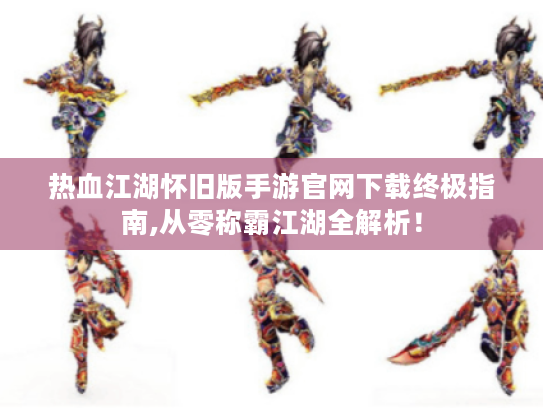 热血江湖怀旧版手游官网下载终极指南,从零称霸江湖全解析! 热血江湖怀旧版手游官网下载终极指南,从零称霸江湖全解析!