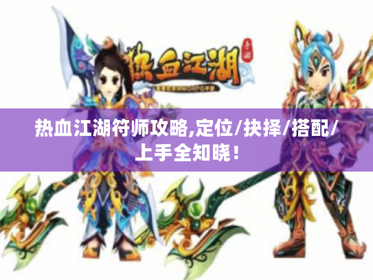 热血江湖符师攻略,定位/抉择/搭配/上手全知晓! 热血江湖符师攻略,定位/抉择/搭配/上手全知晓!