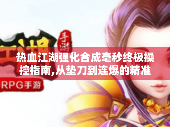 热血江湖强化合成毫秒终极操控指南,从垫刀到连爆的精准时间轴