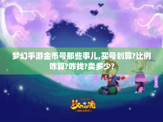 梦幻手游金币号那些事儿,买号划算?比例咋算?咋找?卖多少? 梦幻手游金币号那些事儿,买号划算?比例咋算?咋找?卖多少?