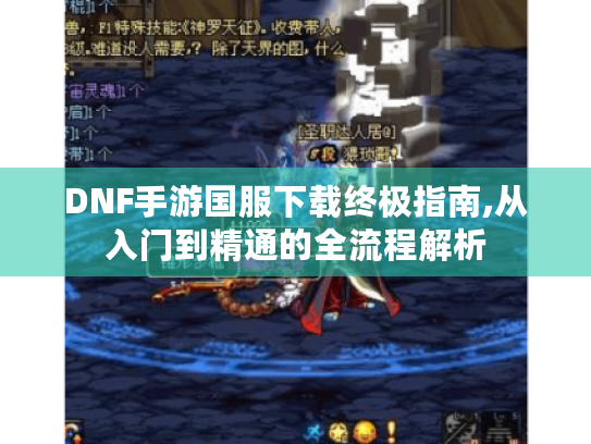 DNF手游国服下载终极指南,从入门到精通的全流程解析 DNF手游国服下载终极指南,从入门到精通的全流程解析