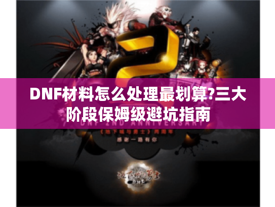 DNF材料怎么处理最划算?三大阶段保姆级避坑指南 DNF材料怎么处理最划算?三大阶段保姆级避坑指南