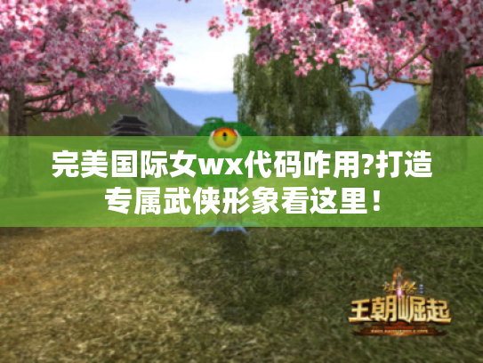 完美国际女wx代码咋用?打造专属武侠形象看这里! 完美国际女wx代码咋用?打造专属武侠形象看这里!