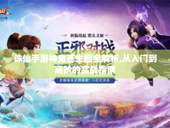 诛仙手游神鬼苍生图全解析,从入门到高阶的实战指南 诛仙手游神鬼苍生图全解析,从入门到高阶的实战指南