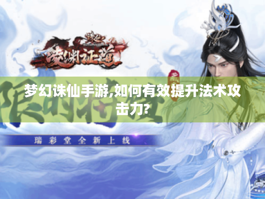梦幻诛仙手游,如何有效提升法术攻击力? 梦幻诛仙手游,如何有效提升法术攻击力?