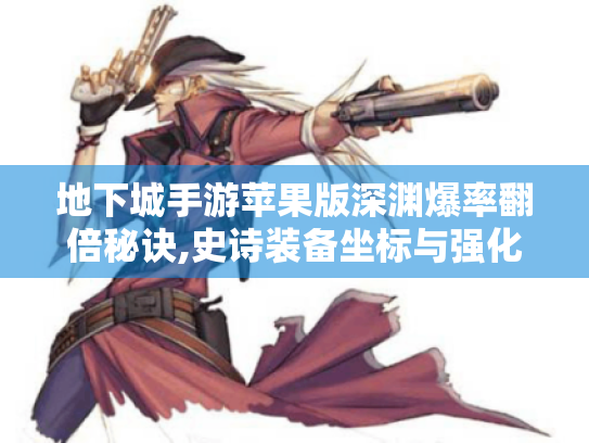 地下城手游苹果版深渊爆率翻倍秘诀,史诗装备坐标与强化保护手册 地下城手游苹果版深渊爆率翻倍秘诀,史诗装备坐标与强化保护手册