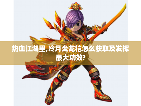热血江湖里,冷月炎龙铠怎么获取及发挥最大功效? 热血江湖里,冷月炎龙铠怎么获取及发挥最大功效?