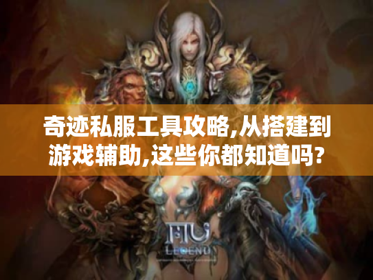 奇迹私服工具攻略,从搭建到游戏辅助,这些你都知道吗? 奇迹私服工具攻略,从搭建到游戏辅助,这些你都知道吗?