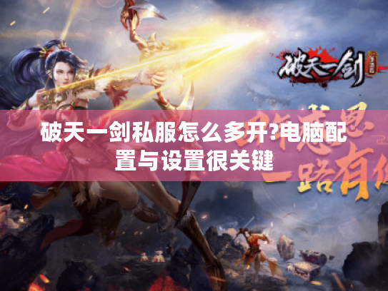破天一剑私服怎么多开?电脑配置与设置很关键 破天一剑私服怎么多开?电脑配置与设置很关键