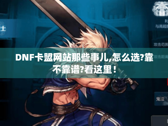 DNF卡盟网站那些事儿,怎么选?靠不靠谱?看这里！