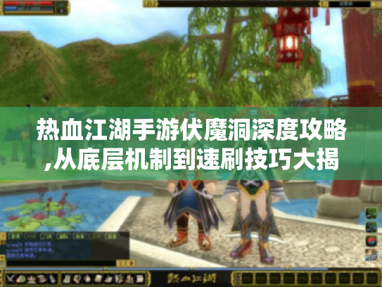 热血江湖手游伏魔洞深度攻略,从底层机制到速刷技巧大揭秘 热血江湖手游伏魔洞深度攻略,从底层机制到速刷技巧大揭秘