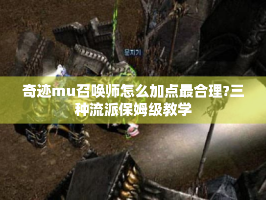 奇迹mu召唤师怎么加点最合理?三种流派保姆级教学 奇迹mu召唤师怎么加点最合理?三种流派保姆级教学