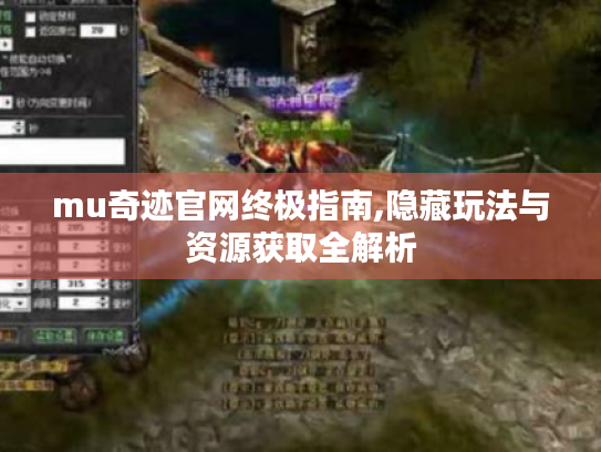 mu奇迹官网终极指南,隐藏玩法与资源获取全解析 mu奇迹官网终极指南,隐藏玩法与资源获取全解析