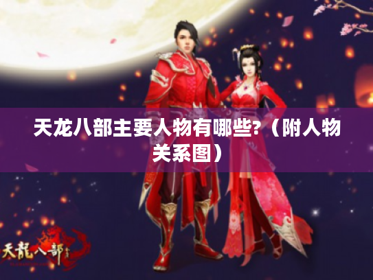 天龙八部主要人物有哪些?(附人物关系图) 天龙八部主要人物有哪些?(附人物关系图)