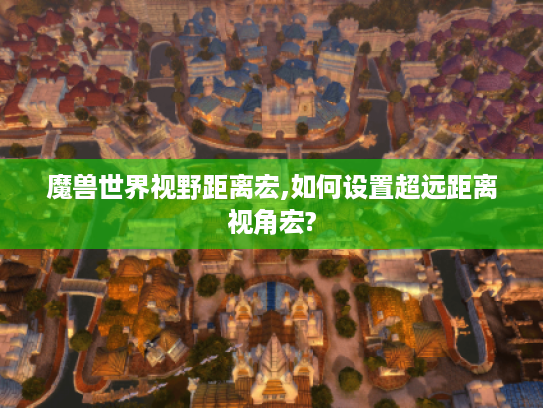 魔兽世界视野距离宏,如何设置超远距离视角宏? 魔兽世界视野距离宏,如何设置超远距离视角宏?