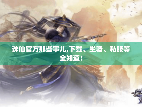 诛仙官方那些事儿,下载、坐骑、私服等全知道! 诛仙官方那些事儿,下载、坐骑、私服等全知道!