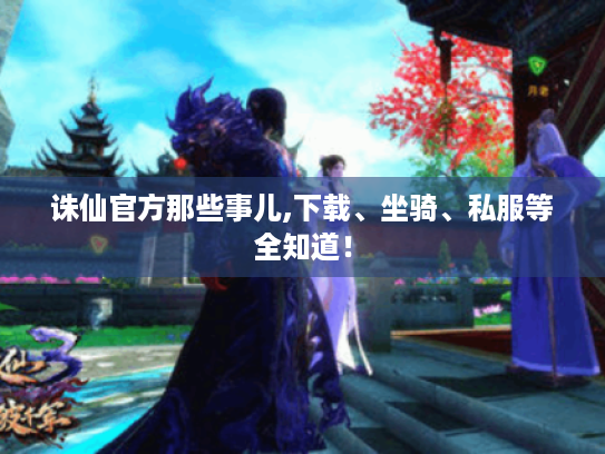 诛仙官方那些事儿,下载、坐骑、私服等全知道! 诛仙官方那些事儿,下载、坐骑、私服等全知道!