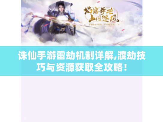 诛仙手游雷劫机制详解,渡劫技巧与资源获取全攻略! 诛仙手游雷劫机制详解,渡劫技巧与资源获取全攻略!