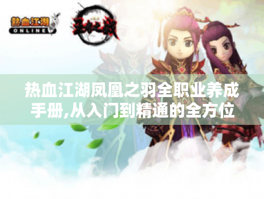 热血江湖凤凰之羽全职业养成手册,从入门到精通的全方位解析 热血江湖凤凰之羽全职业养成手册,从入门到精通的全方位解析