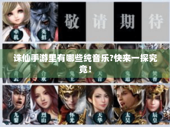 诛仙手游里有哪些纯音乐?快来一探究竟! 诛仙手游里有哪些纯音乐?快来一探究竟!