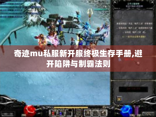 奇迹mu私服新开服终极生存手册,避开陷阱与制霸法则 奇迹mu私服新开服终极生存手册,避开陷阱与制霸法则