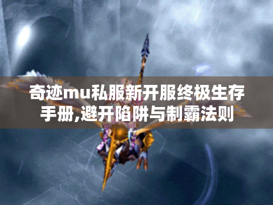 奇迹mu私服新开服终极生存手册,避开陷阱与制霸法则 奇迹mu私服新开服终极生存手册,避开陷阱与制霸法则