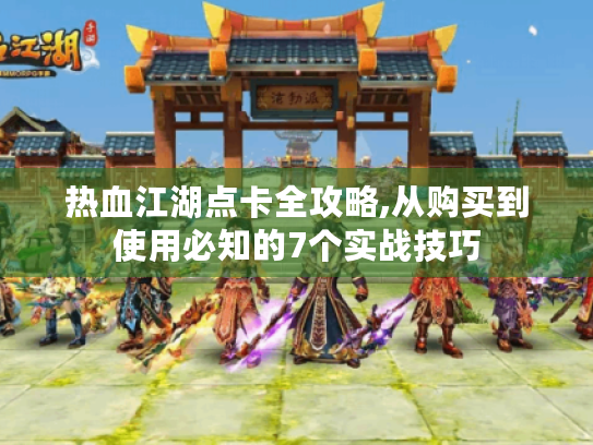 热血江湖点卡全攻略,从购买到使用必知的7个实战技巧 热血江湖点卡全攻略,从购买到使用必知的7个实战技巧